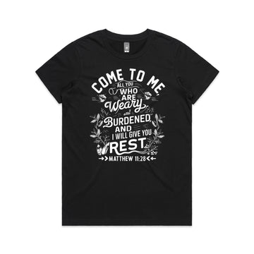 Women's Black T-Shirt Come to me, all you who are weary and burdened, and I will give you rest. - Matthew 1128