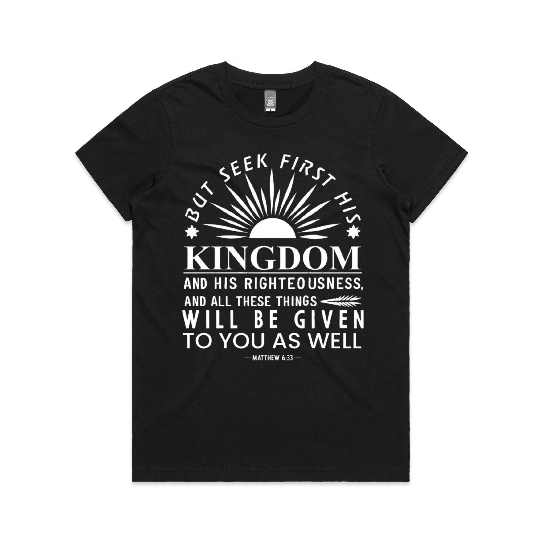 Women's Black T-Shirt But seek first his kingdom and his righteousness, and all these things will be given to you as well. - Matthew 633